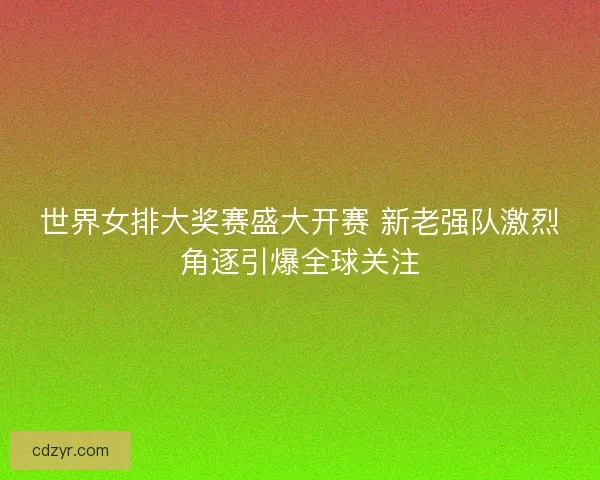 世界女排大奖赛盛大开赛 新老强队激烈角逐引爆全球关注