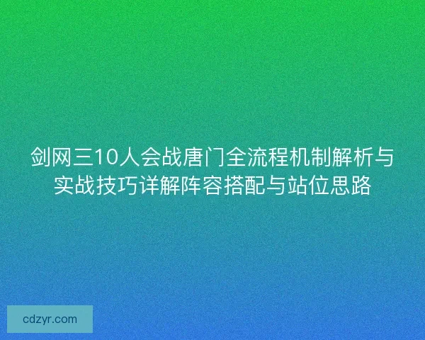 剑网三10人会战唐门全流程机制解析与实战技巧详解阵容搭配与站位思路