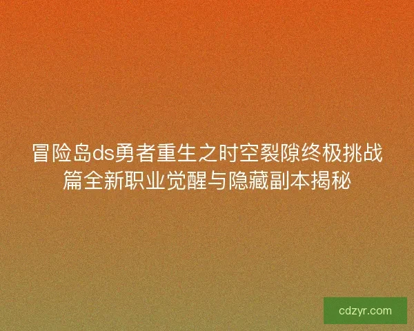 冒险岛ds勇者重生之时空裂隙终极挑战篇全新职业觉醒与隐藏副本揭秘