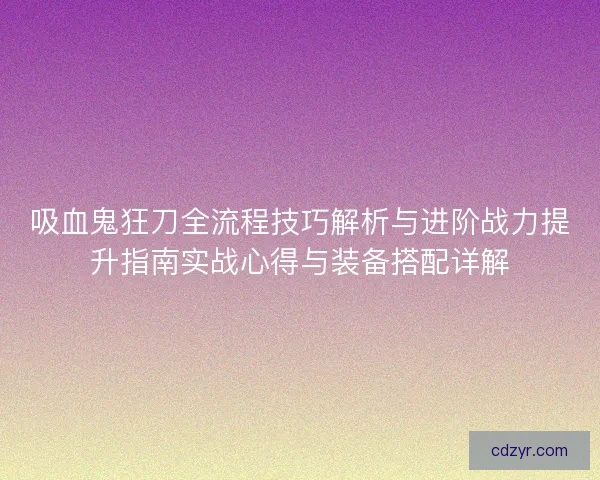 吸血鬼狂刀全流程技巧解析与进阶战力提升指南实战心得与装备搭配详解