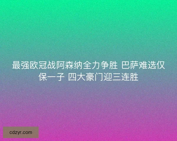 最强欧冠战阿森纳全力争胜 巴萨难选仅保一子 四大豪门迎三连胜