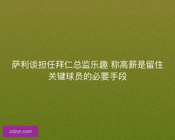 萨利谈担任拜仁总监乐趣 称高薪是留住关键球员的必要手段