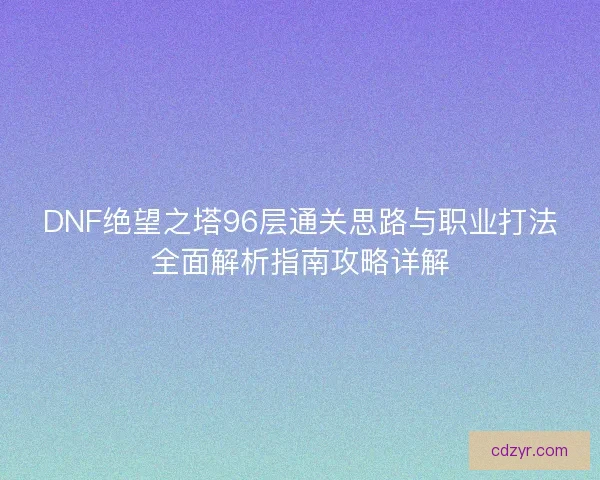 DNF绝望之塔96层通关思路与职业打法全面解析指南攻略详解