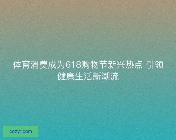 体育消费成为618购物节新兴热点 引领健康生活新潮流