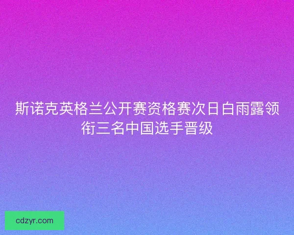 斯诺克英格兰公开赛资格赛次日白雨露领衔三名中国选手晋级
