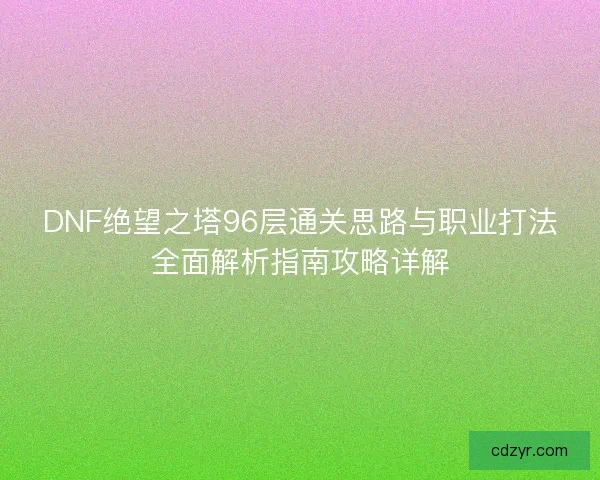 DNF绝望之塔96层通关思路与职业打法全面解析指南攻略详解