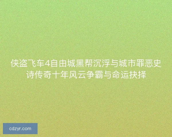 侠盗飞车4自由城黑帮沉浮与城市罪恶史诗传奇十年风云争霸与命运抉择