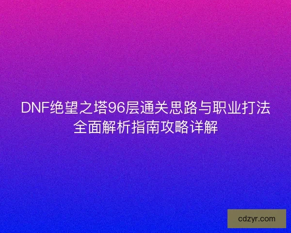 DNF绝望之塔96层通关思路与职业打法全面解析指南攻略详解