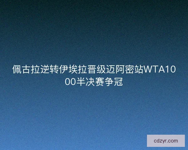 佩古拉逆转伊埃拉晋级迈阿密站WTA1000半决赛争冠