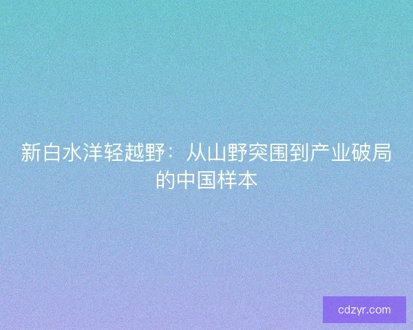 新白水洋轻越野：从山野突围到产业破局的中国样本