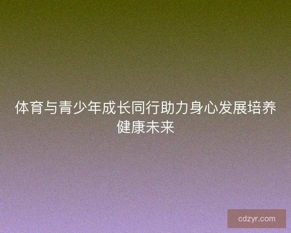 体育与青少年成长同行助力身心发展培养健康未来