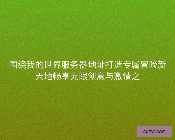 围绕我的世界服务器地址打造专属冒险新天地畅享无限创意与激情之